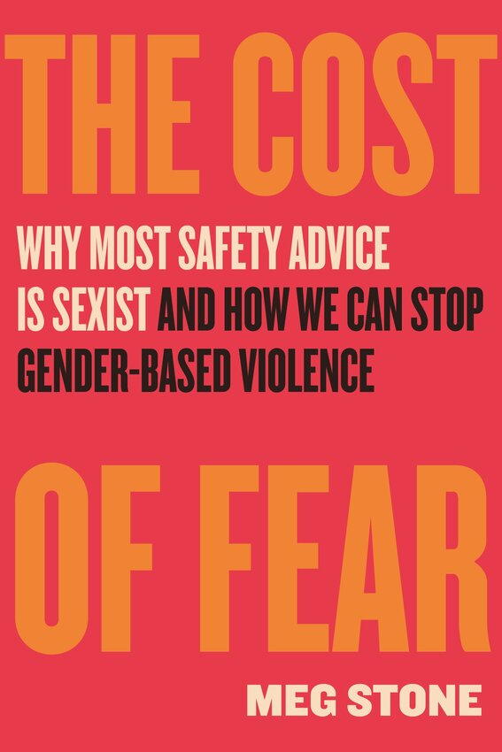 “The Cost of Fear: Why Most Safety Advice is Sexist and How We Can Stop Gender-Based Violence” by Meg Stone.