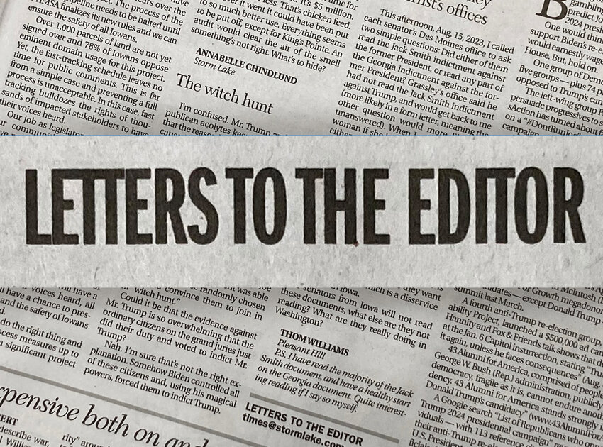 The Storm Lake Times Pilot welcomes your opinions. Letters to the Editor must include the writer’s name, address and telephone number. Mail: P.O. Box 487 Storm Lake, IA 50588-0487 E-mail: times@stormlake.com